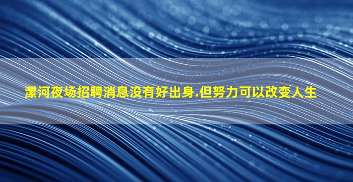 漯河夜场招聘消息没有好出身.但努力可以改变人生