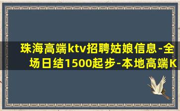 珠海高端ktv招聘姑娘信息-全场日结1500起步-本地高端K